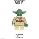 lego yoda is back! | FARTED; I DID | image tagged in lego yoda | made w/ Imgflip meme maker