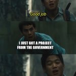 Im cooked | I JUST GOT A PROJECT FROM THE GOVERNMENT | image tagged in good job you just kill yourself - minho | made w/ Imgflip meme maker