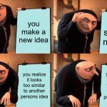 It happens alot when I try to make a new idea. | you make a new idea; you start to make it; you realize it looks too similar to another persons idea; you realize it looks too similar to another persons idea | image tagged in memes,gru's plan | made w/ Imgflip meme maker