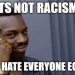 facts | ITS NOT RACISM; IF YOU HATE EVERYONE EQUALLY | image tagged in memes,roll safe think about it | made w/ Imgflip meme maker
