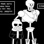 I think we’re gonna have to kill this guy, Papyrus