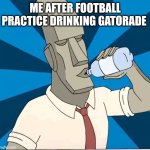 Logic Rock chugging water | ME AFTER FOOTBALL PRACTICE DRINKING GATORADE | image tagged in logic rock chugging water | made w/ Imgflip meme maker