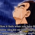 Cmon John imgflip :( | How it feels when you have the perfect meme idea but mr John imgflip himself doesn’t approve it (why John imgflip why) | image tagged in gifs,imgflip,sad | made w/ Imgflip video-to-gif maker
