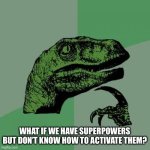 I am Regular-Man!1 | WHAT IF WE HAVE SUPERPOWERS BUT DON’T KNOW HOW TO ACTIVATE THEM? | image tagged in memes,philosoraptor | made w/ Imgflip meme maker