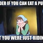 After you rode into a pumpkin, you can imagine to eat one. | I WONDER IF YOU CAN EAT A PUMPKIN; THAT YOU WERE JUST RIDING IN | image tagged in cinderella,memes,funny,pumpkin | made w/ Imgflip meme maker