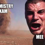 Here it comes | CHEMISTRY EXAM; MEE | image tagged in here it comes | made w/ Imgflip meme maker