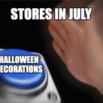 happy halloween | STORES IN JULY; HALLOWEEN DECORATIONS | image tagged in memes,blank nut button | made w/ Imgflip meme maker