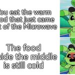 Are you kidding me, Microwave!? | You eat the warm food that just came out of the Microwave; The food inside the middle is still cold | image tagged in microwave,food,cold | made w/ Imgflip meme maker