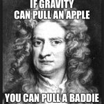 Don’t kys | IF GRAVITY CAN PULL AN APPLE; YOU CAN PULL A BADDIE | image tagged in sir isaac newton | made w/ Imgflip meme maker