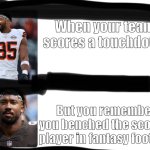 Why some people don’t play fantasy football | When your team scores a touchdown; But you remember you benched the scoring player in fantasy football | image tagged in sad and happy miles garret,fantasy football,funny,memes | made w/ Imgflip meme maker