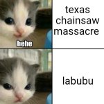 Cute cat hehe and not hehe | texas chainsaw massacre; labubu | image tagged in cute cat hehe and not hehe | made w/ Imgflip meme maker