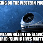 Slavic Observatory | CHECKING ON THE WESTERN PROTESTS; MEANWHILE IN THE SLAVIC WORLD: 'SLAVIC LIVES MATTER!' | image tagged in slavic observatory,slavic lives matter,slm | made w/ Imgflip meme maker