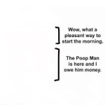 The poop man is here and I owe him money