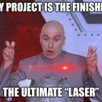 Dr Evil Ultimate “Laser” | MY PROJECT IS THE FINISHED; THE ULTIMATE “LASER” | image tagged in memes,dr evil laser,austin powers | made w/ Imgflip meme maker