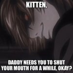Kitten daddy needs you to shut your mouth for a while,okay? meme