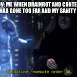 POV: Me when Brainrot and Content Farming has gone too far and my sanity depletes: | POV: ME WHEN BRAINROT AND CONTENT FARMING HAS GONE TOO FAR AND MY SANITY DEPLETES: | image tagged in order 66 | made w/ Imgflip meme maker