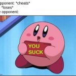 Bro cheated AND called me bad | A opponent: *cheats*
Me: *loses*
The opponent: | image tagged in kirby says you suck,funny,memes,cheating,relatable,hypocrisy | made w/ Imgflip meme maker