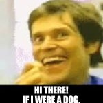 Pleased to see you, baby! | HI THERE!
IF I WERE A DOG,
I'D BE WAGGING MY TAIL | image tagged in creepy-happy man,wag tail,dog,will dafoe | made w/ Imgflip meme maker