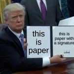 Trump Bill Signing | this is paper; this is paper with a signature | image tagged in memes,trump bill signing | made w/ Imgflip meme maker