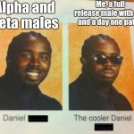 That Feeling When Corny | Alpha and beta males; Me, a full release male with DLC and a day one patch | image tagged in the cooler daniel | made w/ Imgflip meme maker