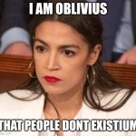 Horrid latin | I AM OBLIVIUS; THAT PEOPLE DONT EXISTIUM | image tagged in oblivious alexandria ocasio-cortez | made w/ Imgflip meme maker