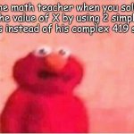 math is math | The math teacher when you solve the value of X by using 2 simple steps instead of his complex 419 steps | image tagged in sickened elmo | made w/ Imgflip meme maker