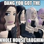 My First Template | DANG YOU GOT THE; WHOLE HOUSE LAUGHING | image tagged in 4 robloxian girls staring at the left side | made w/ Imgflip meme maker