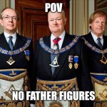 Pov: no father figures | POV; NO FATHER FIGURES | image tagged in freemasons,pov,shitpost,femboy,fatherless,freemason | made w/ Imgflip meme maker