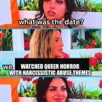Queer Horror | WATCHED QUEER HORROR WITH NARCISSISTIC ABUSE THEMES | image tagged in my dream date cute and he knows that | made w/ Imgflip meme maker