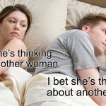 I Bet He's Thinking About Other Women | I’ll bet he’s thinking about another woman; I bet she’s thinking about another man | image tagged in memes,i bet he's thinking about other women | made w/ Imgflip meme maker