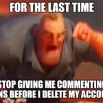 #stopgivingmecommentingbans | FOR THE LAST TIME; STOP GIVING ME COMMENTING BANS BEFORE I DELETE MY ACCOUNT | image tagged in mr incredible mad,banned,comments | made w/ Imgflip meme maker
