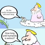When | Sir, the Earth's temperature still won't drop. How long until humanity is extinct? | image tagged in global warming,the end,extinction | made w/ Imgflip meme maker
