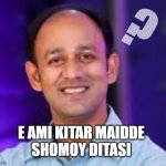 Barrister sumon | ? E AMI KITAR MAIDDE
SHOMOY DITASI | image tagged in barrister sumon,meme | made w/ Imgflip meme maker