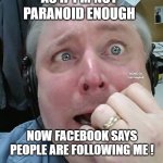 Paranoid Fear Guy | AS IF I'M NOT PARANOID ENOUGH; MEMEs by Dan Campbell; NOW FACEBOOK SAYS PEOPLE ARE FOLLOWING ME ! | image tagged in paranoid fear guy | made w/ Imgflip meme maker