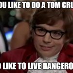 'My full name is Austin Danger Powers' | SO YOU LIKE TO DO A TOM CRUISE? I TOO LIKE TO LIVE DANGEROUSLY | image tagged in memes,i too like to live dangerously | made w/ Imgflip meme maker