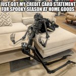 Spooky Season is expensive | JUST GOT MY CREDIT CARD STATEMENT
FOR SPOOKY SEASON AT HOME GOODS | image tagged in disgruntled skeleton,spooky season,homegoods,summerween,halloween,shopping | made w/ Imgflip meme maker