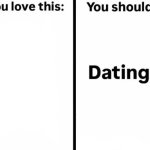 If you love this you should try dating me