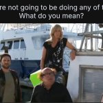 You're not going to be doing any of that?