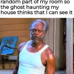 I can see you mf | Me staring at a random part of my room so the ghost haunting my house thinks that I can see it | image tagged in samuel l jackson,ghost,epik prank,stop looking at the tags,i said stop,stop | made w/ Imgflip meme maker