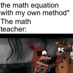 Oh my god I will slap you | Me: *solves the math equation with my own method*; The math teacher: | image tagged in oh my god i will slap you,school,math teacher | made w/ Imgflip meme maker