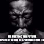 fr | ME PRAYING THE FUTURE PRESIDENT WONT BE A SKIBIDI TOILET KID | image tagged in gifs,fr,relatable,relatable memes,funny,funny memes | made w/ Imgflip video-to-gif maker