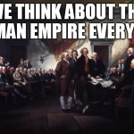 Founding Fathers Always Thinking about the Roman Empire | WE THINK ABOUT THE
ROMAN EMPIRE EVERYDAY | image tagged in founding fathers signing declaration of independence | made w/ Imgflip meme maker
