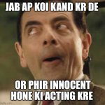 Kand | JAB AP KOI KAND KR DE; OR PHIR INNOCENT HONE KI ACTING KRE | image tagged in mr been | made w/ Imgflip meme maker