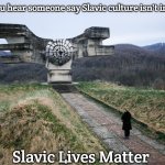 Slavic Lives Matter | When you hear someone say Slavic culture isn't important; Slavic Lives Matter | image tagged in slavic lives matter,jugoslavic | made w/ Imgflip meme maker