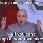Sanity is Optional | What's the use of being insane.... ....if you can't laugh at your own jokes? | image tagged in memes,dr evil laser | made w/ Imgflip meme maker