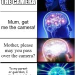 Verbose | MOM GET THE CAMERA; Mum, get me the camera! Mother, please may you pass over the camera? To my parent or guardian, I politely insist that you pass me the photography equipment. | image tagged in memes,expanding brain,increasingly verbose | made w/ Imgflip meme maker