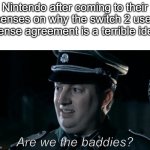 are we the baddies? | Nintendo after coming to their senses on why the switch 2 user license agreement is a terrible idea: | image tagged in are we the baddies,nintendo switch 2 | made w/ Imgflip meme maker