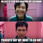 me enjoying my saturday | ME AS A 9 YEAR OLD ENJOYING MY SATURDAY; PARENTS SAY WE HAVE TO GO OUT | image tagged in player 456 | made w/ Imgflip meme maker