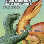 Talk dumb get the thumb | ME WHEN SOMEONE EVER SO SLIGHTLY DISAGREES WITH ME | image tagged in talk dumb get the thumb | made w/ Imgflip meme maker