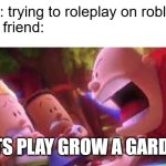I hate when that happens | me: trying to roleplay on roblox

my friend:; LETS PLAY GROW A GARDEN | image tagged in mr krupp screaming | made w/ Imgflip meme maker